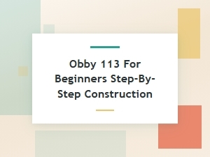 Step-By-Step Construction Guide for Obby 113 Beginners